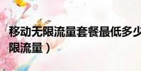 移動無限流量套餐最低多少錢一個月(移動無限流量)