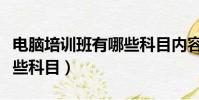 電腦培訓班有哪些科目內容(電腦培訓班有哪些科目)