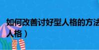 如何改善討好型人格的方法(如何改善討好型人格)