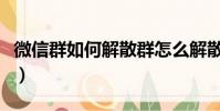 微信群如何解散群怎么解散(微信群如何解散)