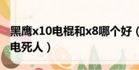 黑鷹x10電棍和x8哪個好(黑鷹x10電棍幾秒電死人)