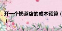 開一個奶茶店的成本預算(開一個奶茶店成本)