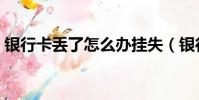 銀行卡丟了怎么辦掛失(銀行卡丟了怎么辦)