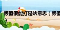 顏值很能打是啥意思(顏值很能打是什么意思)