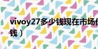 vivoy27多少錢現在市場價(vivo y27多少錢)