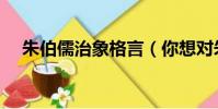 朱伯儒治象格言(你想對朱伯儒說什么)