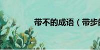帶不的成語(帶步的成語)