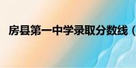 房縣第一中學錄取分數線(房縣第一中學)