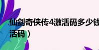 仙劍奇俠傳4激活碼多少錢(仙劍奇俠傳4激活碼)