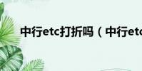 中行etc打折嗎(中行etc高速打幾折)