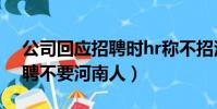 公司回應招聘時hr稱不招河南人(為什么招聘不要河南人)