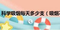 科學吸煙每天多少支(吸煙不過肺算抽煙嗎)