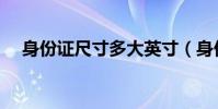 身份證尺寸多大英寸(身份證尺寸多大)