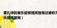 莫扎特的音樂能夠提高智商這被稱為莫扎特效應(莫扎特音樂提高智商)