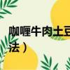 咖喱牛肉土豆的做法步驟（咖喱牛肉土豆的做法）