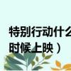 特別行動什么時候上映在中國（特別行動什么時候上映）
