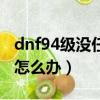 dnf94級沒任務怎么升級（dnf94級沒任務了怎么辦）