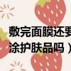 敷完面膜還要涂護膚品嗎女生（敷完面膜還要涂護膚品嗎）