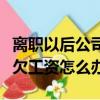 離職以后公司拖欠工資不發怎么辦（離職后拖欠工資怎么辦）