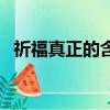 祈福真正的含義（祈福的含義是什么意思）