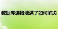 數據庫連接池滿了如何解決(數據庫連接池)