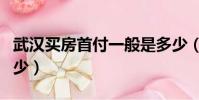 武漢買房首付一般是多少(買房首付一般是多少)