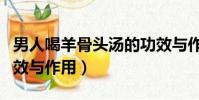男人喝羊骨頭湯的功效與作用(羊骨頭湯的功效與作用)