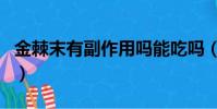 金棘末有副作用嗎能吃嗎(金棘末有副作用嗎)