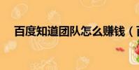 百度知道團隊怎么賺錢(百度知道團隊)