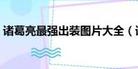 諸葛亮最強出裝圖片大全(諸葛亮最強出裝)