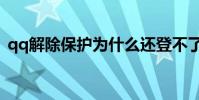 qq解除保護為什么還登不了(qq解除保護)