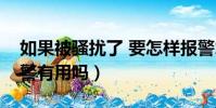 如果被騷擾了 要怎樣報警才有效(被騷擾報警有用嗎)