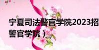 寧夏司法警官學院2023招生條件(寧夏司法警官學院)