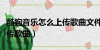 酷狗音樂怎么上傳歌曲文件(酷狗音樂怎么上傳歌曲)