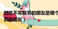 微信不常聯系的朋友是哪個版本(微信不常聯系的朋友)