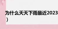 為什么天天下雨最近2023(為什么天天下雨)