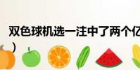 雙色球機選一注中了兩個億(雙色球機選一注)