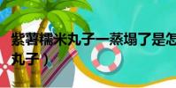 紫薯糯米丸子一蒸塌了是怎么回事(紫薯糯米丸子)