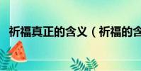 祈福真正的含義(祈福的含義是什么意思)