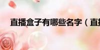 直播盒子有哪些名字(直播盒子有哪些)