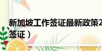 新加坡工作簽證最新政策2023(新加坡工作簽證)