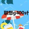 聯想g400s什么時候上市的（聯想g400s）