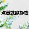點贊就能掙錢是真的嗎（點贊賺錢是真的嗎）