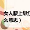 女人腰上綁紅繩啥意思（女生腰上綁紅繩是什么意思）