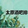 太原酒吧排行榜前十名（太原酒吧排行）