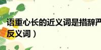 語重心長的近義詞是措辭嚴厲嗎(語重心長的反義詞)