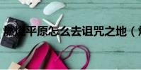 燃燒平原怎么去詛咒之地(燃燒平原怎么去)