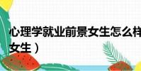 心理學就業前景女生怎么樣(心理學就業前景女生)