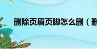 刪除頁眉頁腳怎么刪(刪除頁眉頁腳)