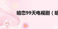 暗戀99天電視劇(暗戀99天)